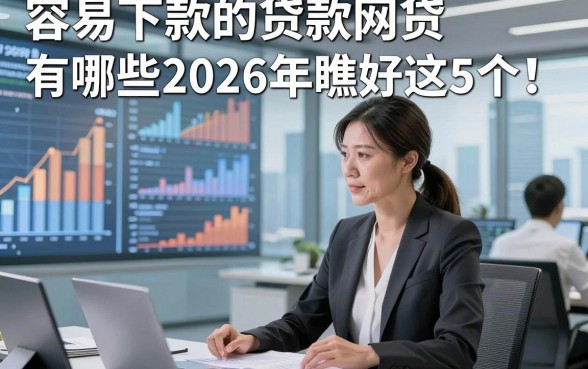 容易下款的贷款网贷有哪些2026年瞧好这5个​！本文为您深度讲说！