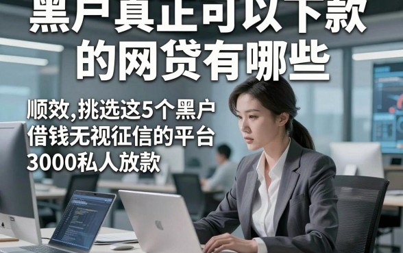 黑户真正可以下款的网贷有哪些，顺便挑选这5个黑户借钱无视征信的平台3000私人放款