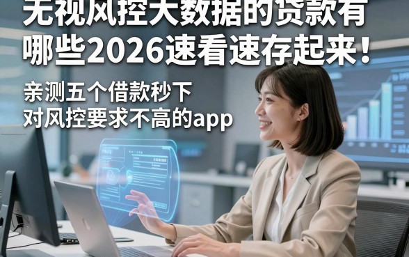 无视风控大数据的贷款有哪些2026速看速存起来！亲测五个借款秒下对风控要求不高的app