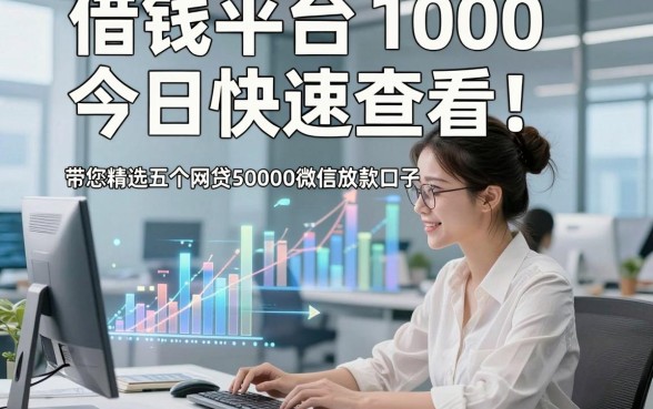 借钱平台1000今日快速查看！带您精选五个网贷50000微信放款口子