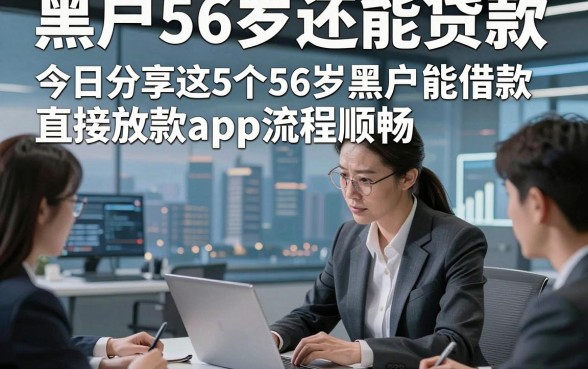 黑户56岁还能贷款，今日分享这5个56岁黑户能借款直接放款app流程顺畅