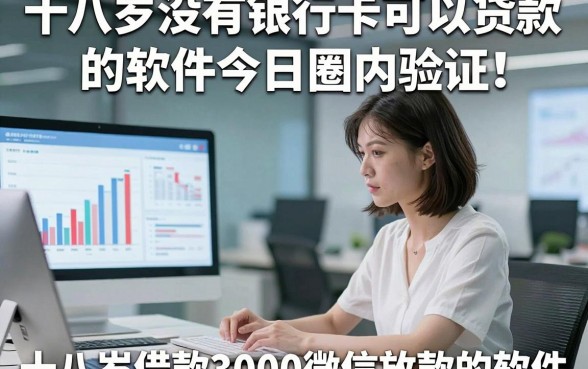十八岁没有银行卡可以贷款的软件今日圈内验证！顺便筛选5个十八岁借款3000微信放款的软件