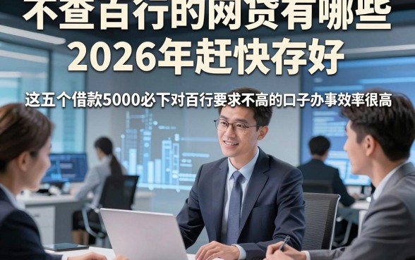 不查百行的网贷有哪些2026年赶快存好，这五个借款5000必下对百行要求不高的口子办事效率很高