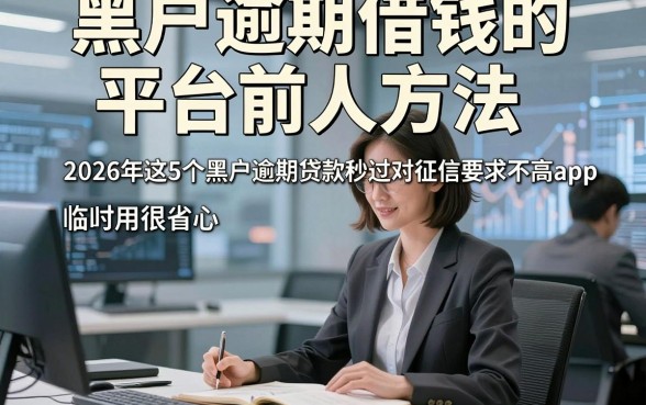 黑户逾期借钱的平台前人方法，2026年这5个黑户逾期贷款秒过对征信要求不高app临时用很省心