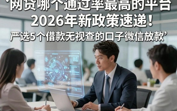 网贷哪个通过率最高的平台2026年新政策速递！严选5个借款无视查的口子微信放款