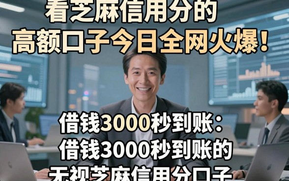 看芝麻信用分的高额口子今日全网火爆！同时筛选五个借钱3000秒到账的无视芝麻信用分口子