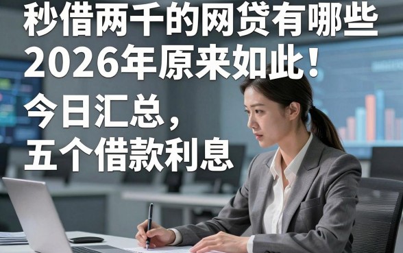 秒借两千的网贷有哪些2026年原来如此！今日汇总五个借款利息少的平台