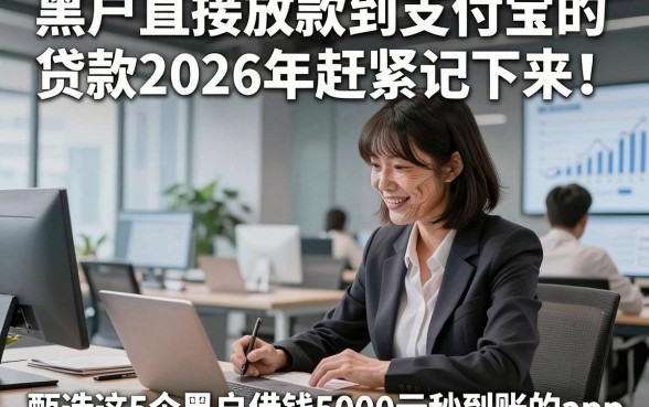黑户直接放款到支付宝的贷款2026年赶紧记下来！甄选这5个黑户借钱5000元秒到账的app