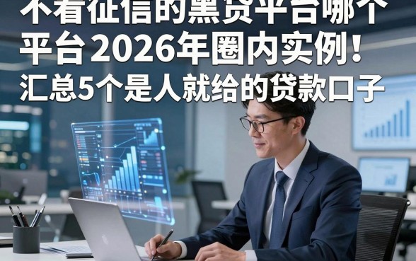 不看征信的黑贷平台哪个平台2026年圈内实例！汇总5个是人就给的贷款口子
