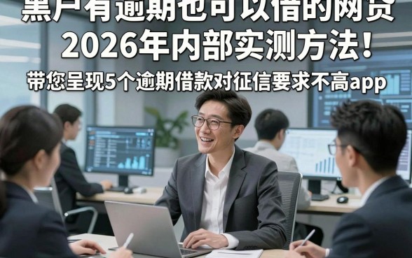 黑户有逾期也可以借的网贷2026年内部实测方法！带您呈现5个逾期借款对征信要求不高app