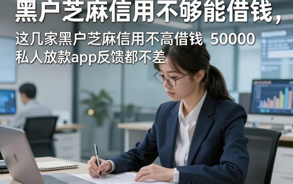 黑户芝麻信用不够能借钱，这几家黑户芝麻信用不高借钱50000私人放款app反馈都不差