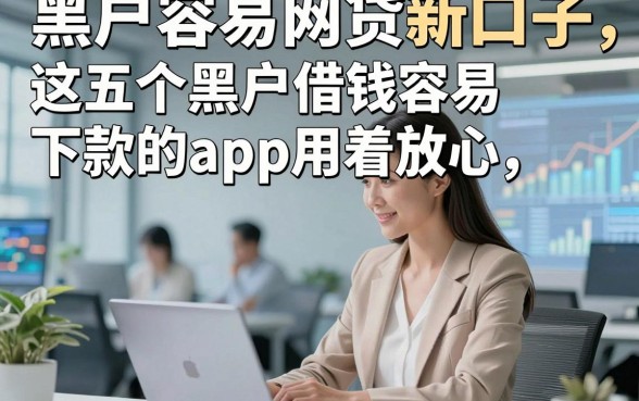 黑户容易网贷新口子，这五个黑户借钱容易下款的app用着放心