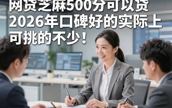 网贷芝麻500分可以贷2026年口碑好的实际上可挑的不少！，本文为您深入集合这五个黑户借钱软件！