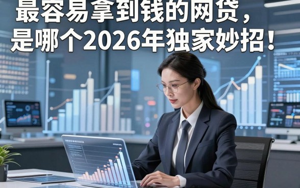 最容易拿到钱的网贷是哪个2026年独家妙招！本文为您隆重归类！