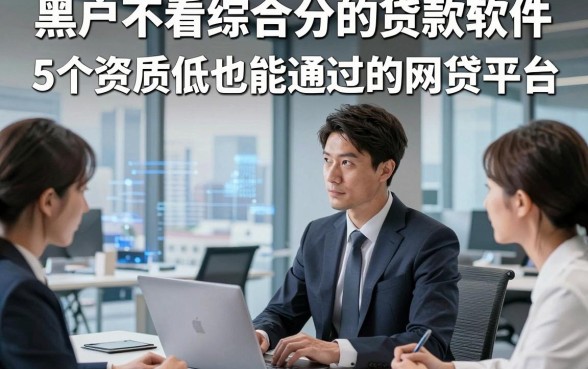黑户不看综合分的贷款软件，本篇剖析5个资质低也能通过的网贷平台