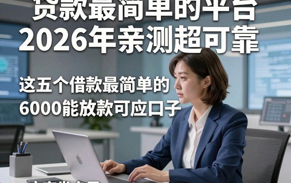 贷款最简单的平台2026年亲测超可靠，这五个借款最简单的口子6000能放款可应突发之需