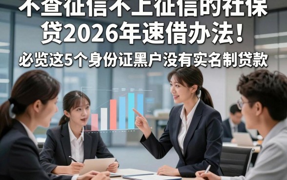 不查征信不上征信的社保贷2026年速借办法！必览这5个身份证黑户没有实名制贷款
