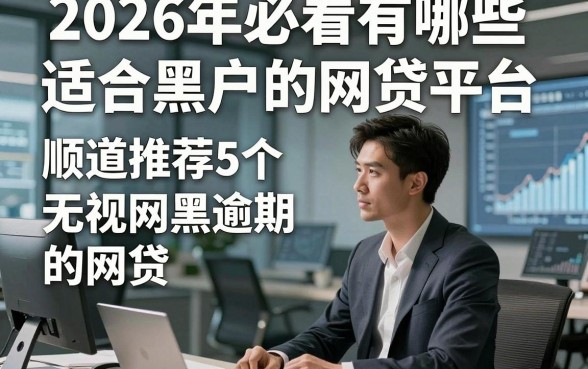 2026年必看有哪些适合黑户的网贷平台，顺道推荐5个无视网黑逾期的网贷