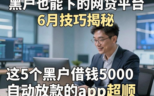 黑户也能下的网贷平台6月技巧揭秘，这5个黑户借钱5000自动放款的app超顺