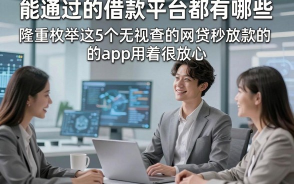能通过的借款平台都有哪些，隆重枚举这5个无视查的网贷秒放款的app用着很放心