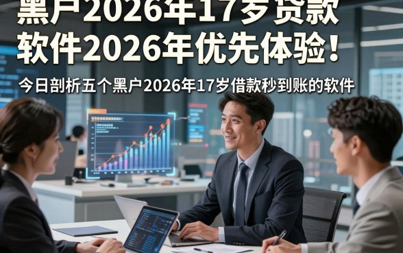 黑户2026年17岁贷款软件2026年优先体验！今日剖析五个黑户2026年17岁借款秒到账的软件