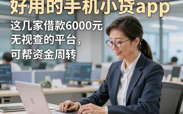 好用的手机小贷app，深度介绍这几家借款6000元无视查的平台可帮资金周转