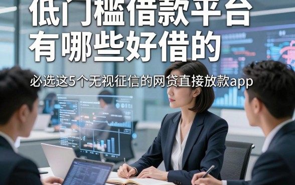 低门槛借款平台有哪些好借的，必选​这5个无视征信的网贷直接放款app