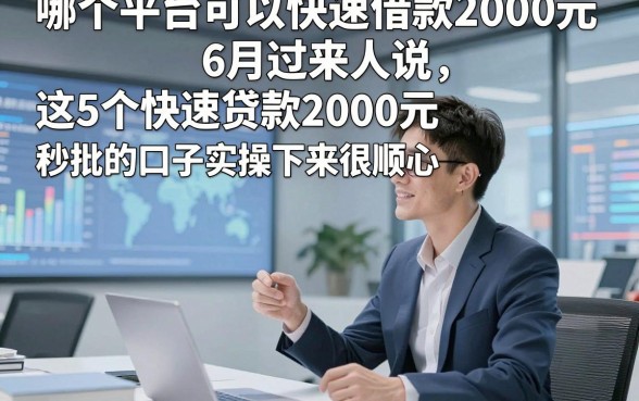 哪个平台可以快速借款2000元6月过来人说，这5个快速贷款2000元秒批的口子实操下来很顺心