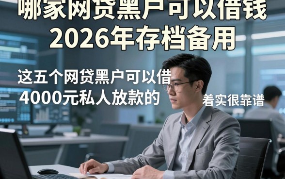哪家网贷黑户可以借钱2026年存档备用，这五个网贷黑户可以借4000元私人放款的app着实很靠谱