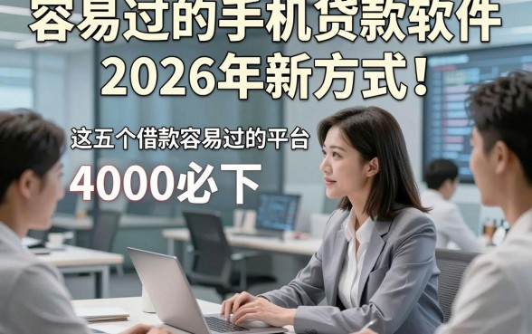 容易过的手机贷款软件2026年新方式！归类这五个借款容易过的平台4000必下
