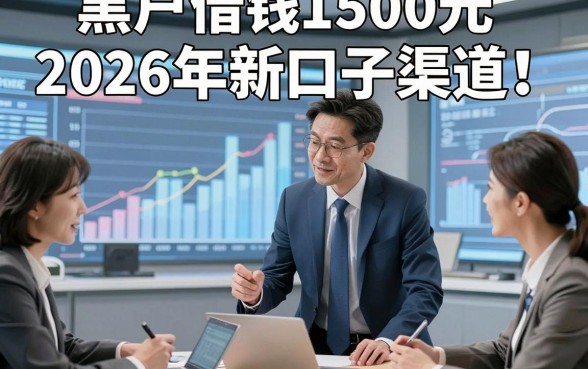 黑户借钱1500元2026年新口子渠道！本篇为您详细拆解！