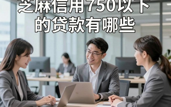 芝麻信用750以下的贷款有哪些，为您呈现5个适配临时周转场景的网贷平台