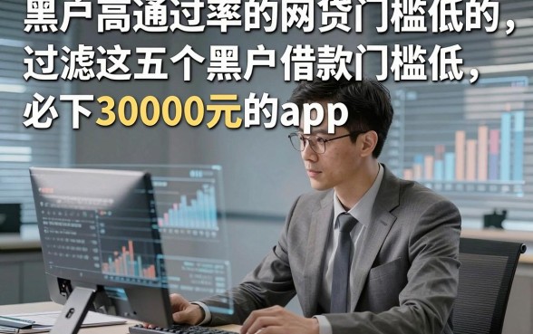 黑户高通过率的网贷门槛低的，过滤这五个黑户借款门槛低必下30000元的app