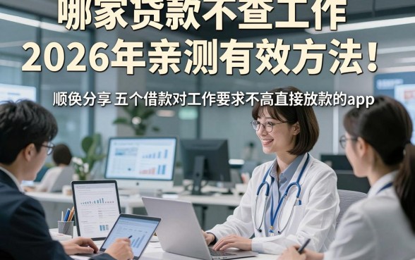 哪家贷款不查工作2026年亲测有效方法！顺便分享五个借款对工作要求不高直接放款的app