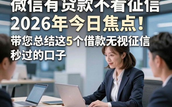 微信有贷款不看征信2026年今日焦点！带您总结这5个借款无视征信秒过的口子