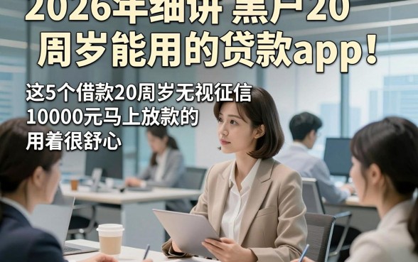 2026年细讲​黑户20周岁能用的贷款app！这5个借款20周岁无视征信10000元马上放款的app用着很舒心