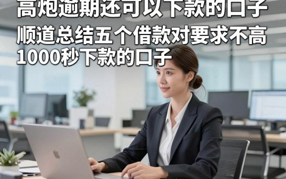 高炮逾期还可以下款的口子，顺道总结五个借款对要求不高1000秒下款的口子