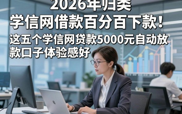 2026年归类​学信网借款百分百下款！这五个学信网贷款5000元自动放款口子体验感好
