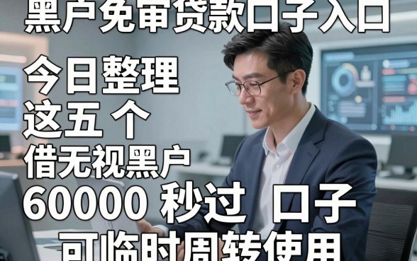 黑户免审贷款口子入口，今日整理这五个无视黑户借钱6000秒过口子可临时周转使用