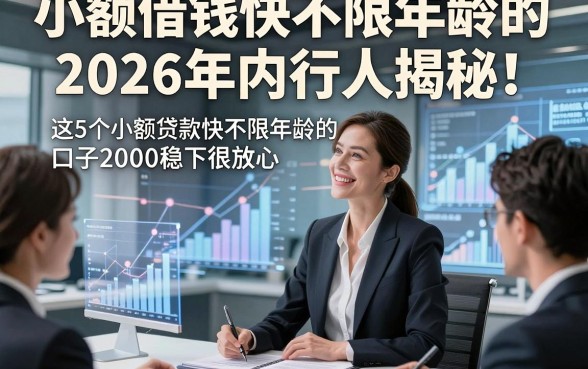 小额借钱快不限年龄的2026年内行人揭秘！这5个小额贷款快不限年龄的口子2000稳下很放心