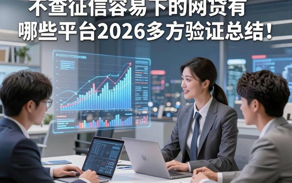 不查征信容易下的网贷有哪些平台2026多方验证总结！本文梳理5个适配短期周转用户的靠谱平台