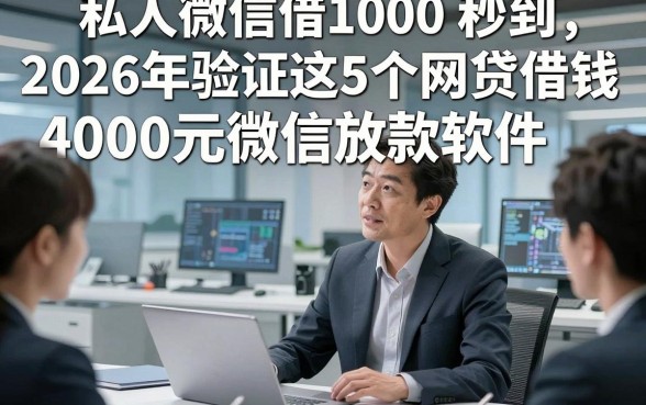 私人微信借1000 秒到，2026年验证这5个网贷借钱4000元微信放款软件