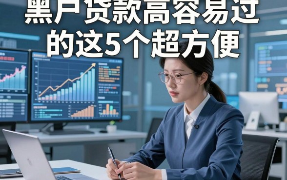 黑户贷款高容易过的这5个超方便，本文为您隆重分说！