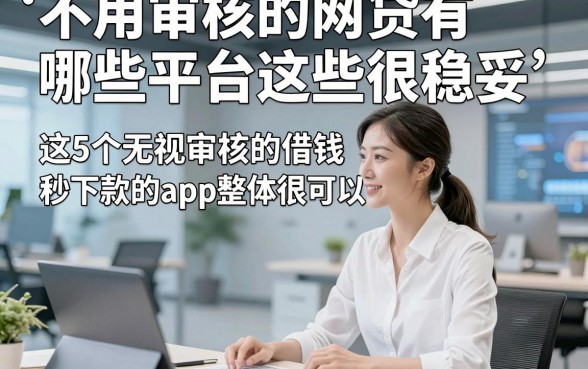 不用审核的网贷有哪些平台这些很稳妥，这5个无视审核的借钱秒下款的app整体很可以