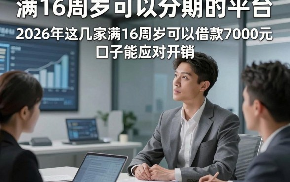 满16周岁可以分期的平台，2026年这几家满16周岁可以借款7000元口子能应对开销