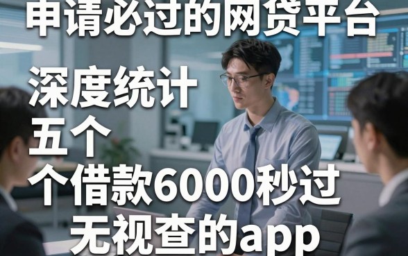 申请必过的网贷平台，深度统计五个借款6000秒过无视查的app
