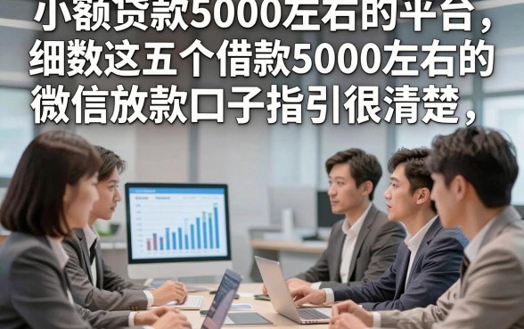 小额贷款5000左右的平台，细数这五个借款5000左右的微信放款口子指引很清楚