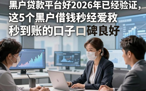 黑户贷款平台好2026年已经验证，这5个黑户借钱秒到账的口子口碑良好