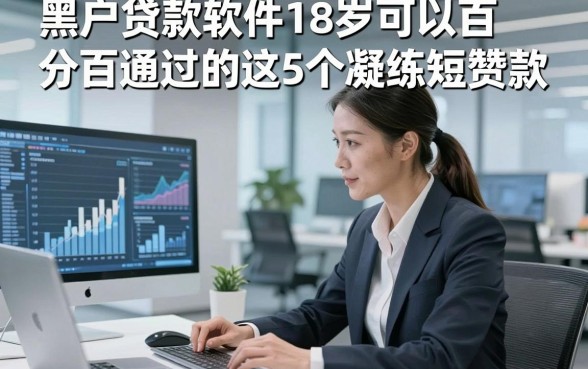黑户贷款软件18岁可以百分百通过的这5个凝练短赞款，本文为您细致概括！