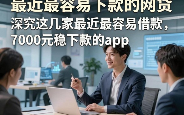 最近最容易下款的网贷，深究这几家最近最容易借款7000元稳下款的app